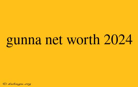 Gunna Net Worth 2024