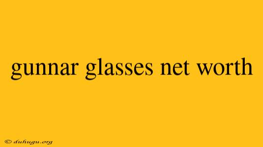 Gunnar Glasses Net Worth