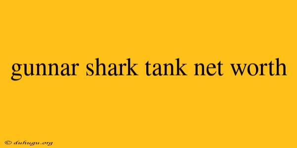 Gunnar Shark Tank Net Worth