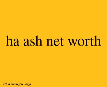 Ha Ash Net Worth