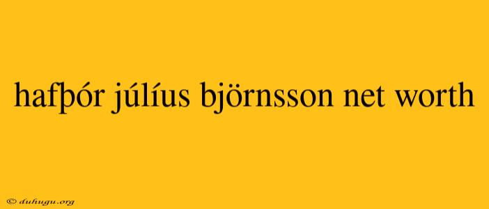 Hafþór Júlíus Björnsson Net Worth