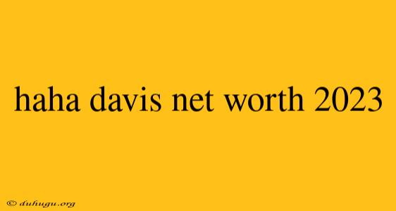 Haha Davis Net Worth 2023