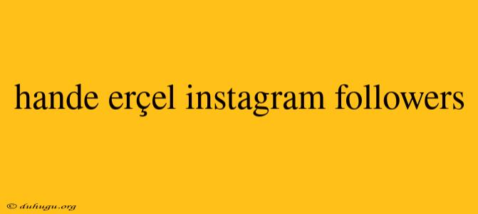 Hande Erçel Instagram Followers