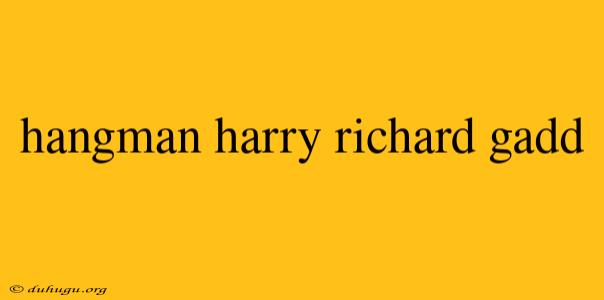 Hangman Harry Richard Gadd