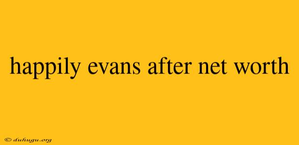 Happily Evans After Net Worth