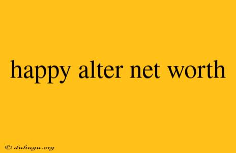 Happy Alter Net Worth