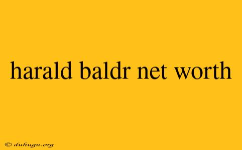 Harald Baldr Net Worth