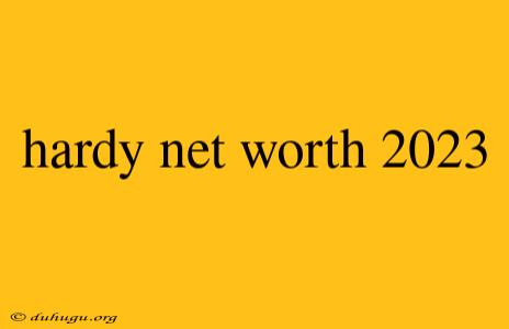 Hardy Net Worth 2023