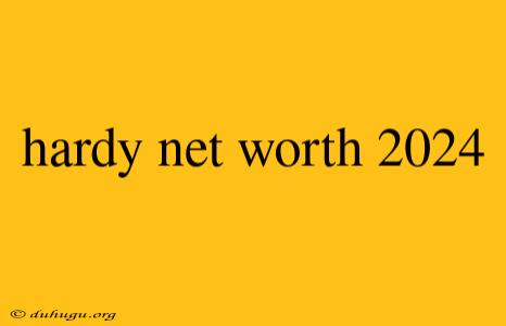 Hardy Net Worth 2024