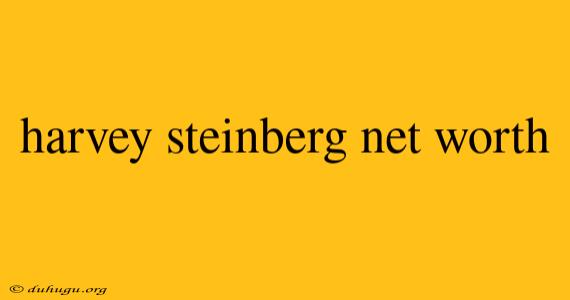 Harvey Steinberg Net Worth