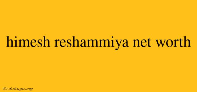 Himesh Reshammiya Net Worth