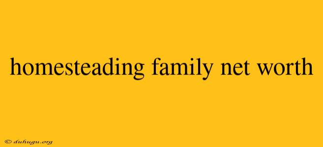 Homesteading Family Net Worth