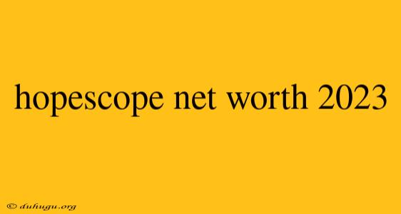 Hopescope Net Worth 2023