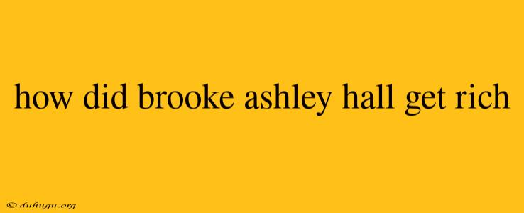 How Did Brooke Ashley Hall Get Rich