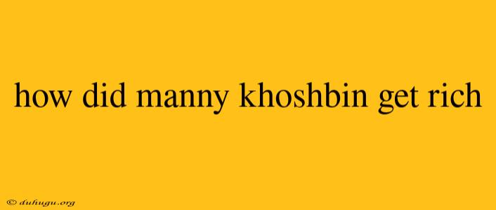 How Did Manny Khoshbin Get Rich