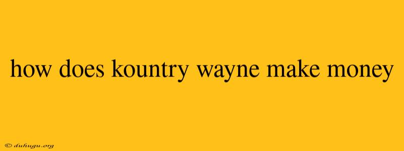 How Does Kountry Wayne Make Money