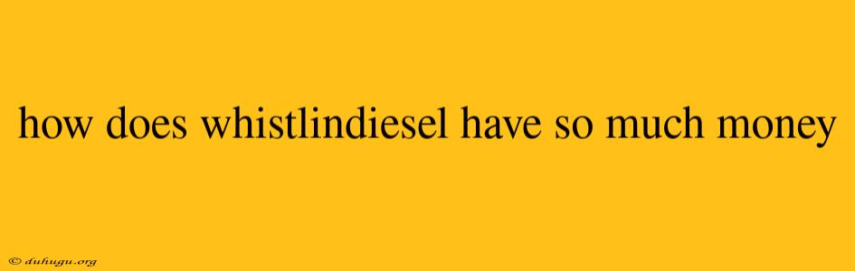 How Does Whistlindiesel Have So Much Money