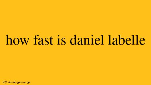 How Fast Is Daniel Labelle