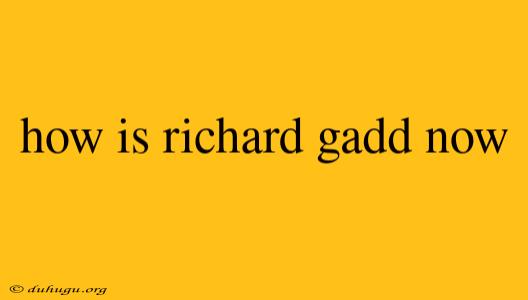 How Is Richard Gadd Now