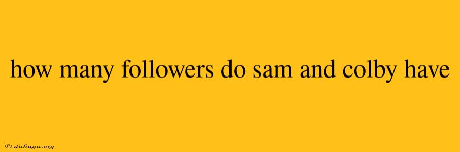 How Many Followers Do Sam And Colby Have