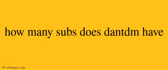 How Many Subs Does Dantdm Have