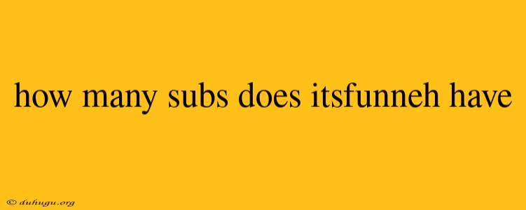 How Many Subs Does Itsfunneh Have