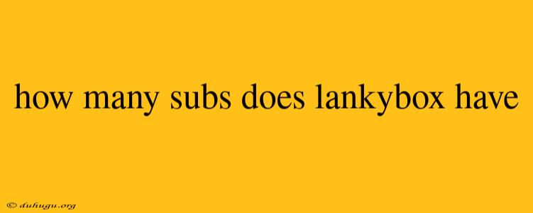 How Many Subs Does Lankybox Have