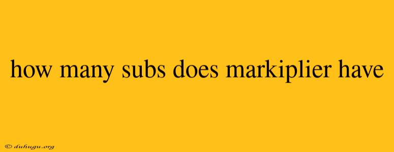 How Many Subs Does Markiplier Have