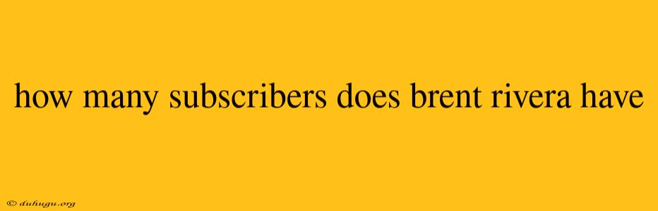 How Many Subscribers Does Brent Rivera Have