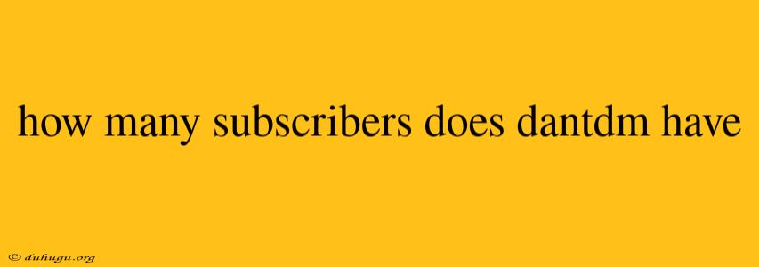 How Many Subscribers Does Dantdm Have