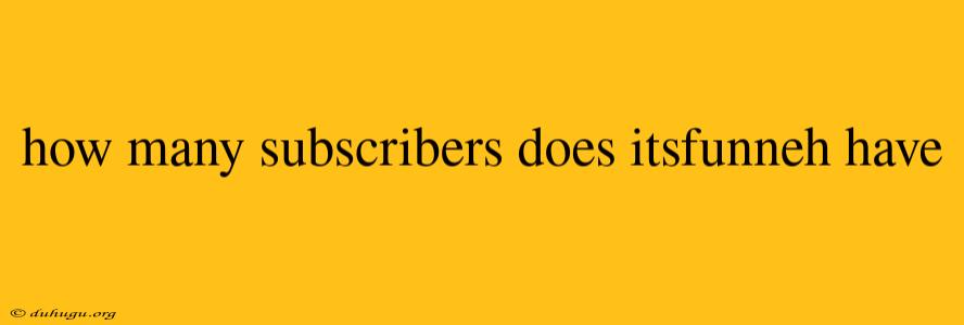 How Many Subscribers Does Itsfunneh Have