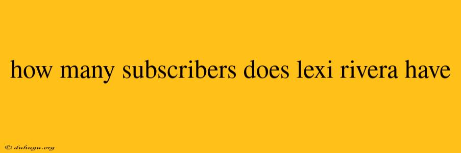 How Many Subscribers Does Lexi Rivera Have