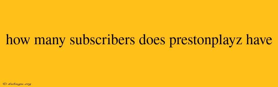 How Many Subscribers Does Prestonplayz Have