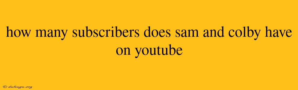 How Many Subscribers Does Sam And Colby Have On Youtube