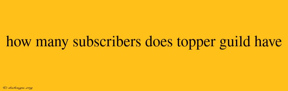 How Many Subscribers Does Topper Guild Have