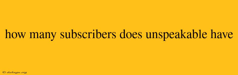 How Many Subscribers Does Unspeakable Have