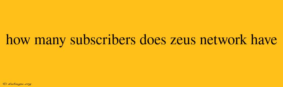 How Many Subscribers Does Zeus Network Have