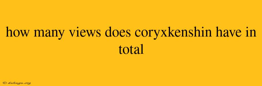 How Many Views Does Coryxkenshin Have In Total