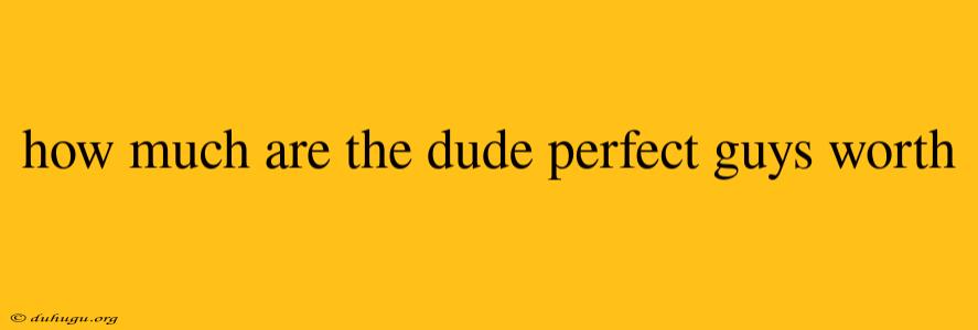 How Much Are The Dude Perfect Guys Worth