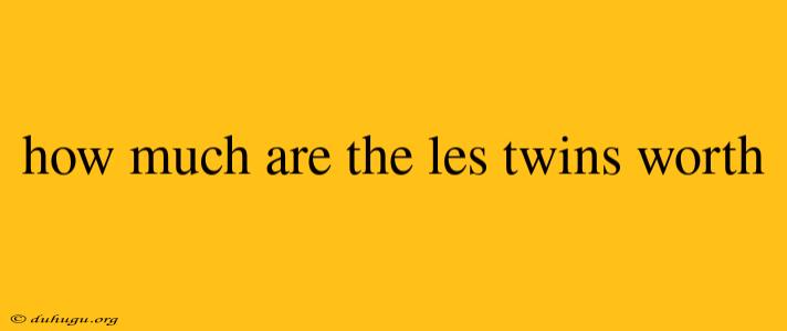 How Much Are The Les Twins Worth