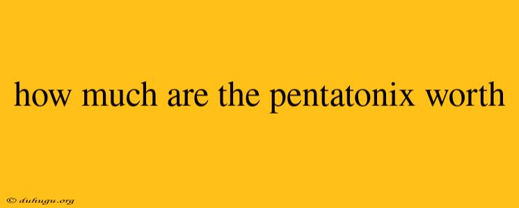 How Much Are The Pentatonix Worth