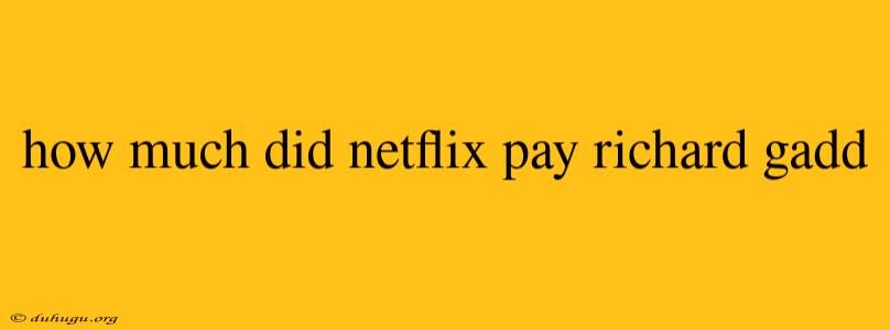 How Much Did Netflix Pay Richard Gadd