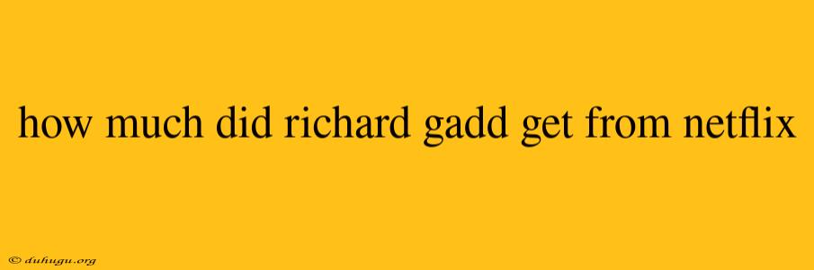 How Much Did Richard Gadd Get From Netflix