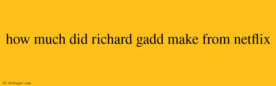 How Much Did Richard Gadd Make From Netflix