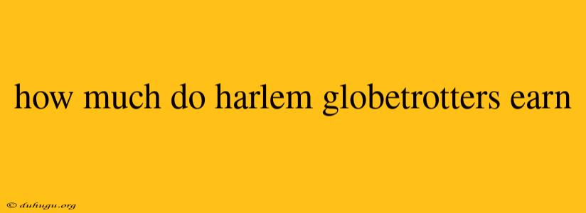 How Much Do Harlem Globetrotters Earn