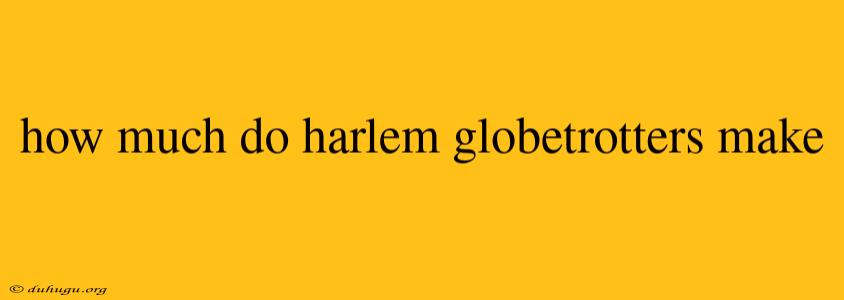 How Much Do Harlem Globetrotters Make