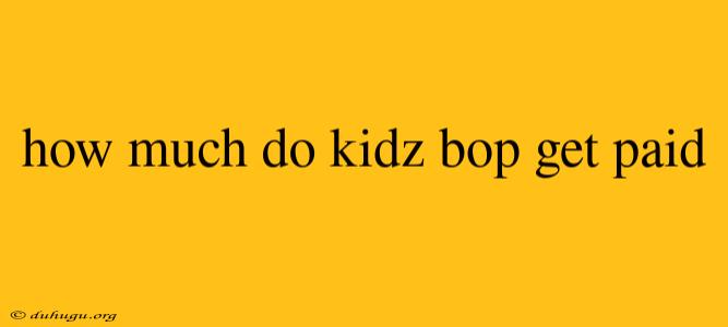 How Much Do Kidz Bop Get Paid