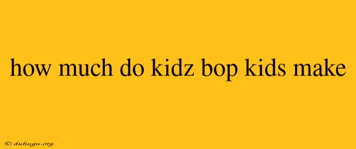 How Much Do Kidz Bop Kids Make