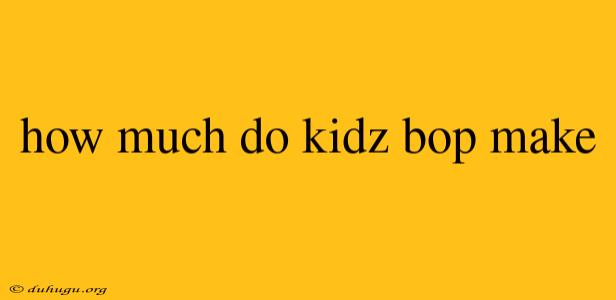 How Much Do Kidz Bop Make