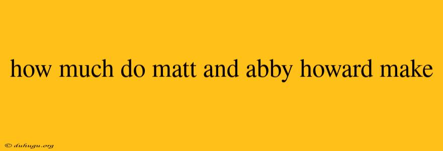 How Much Do Matt And Abby Howard Make